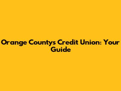 Orange County's Credit Union: Your Guide