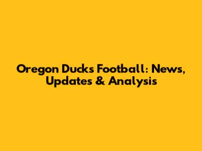 Oregon Ducks Football: News, Updates & Analysis
