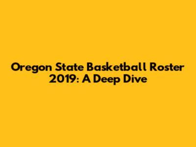Oregon State Basketball Roster 2019: A Deep Dive