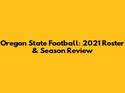 Oregon State Football: 2021 Roster & Season Review