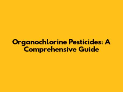 Organochlorine Pesticides: A Comprehensive Guide