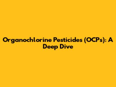 Organochlorine Pesticides (OCPs): A Deep Dive