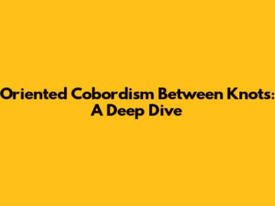 Oriented Cobordism Between Knots: A Deep Dive