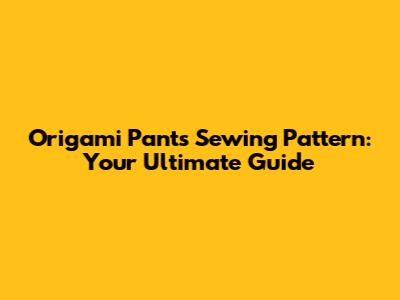Origami Pants Sewing Pattern: Your Ultimate Guide