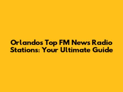 Orlando's Top FM News Radio Stations: Your Ultimate Guide