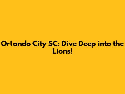 Orlando City SC: Dive Deep into the Lions!