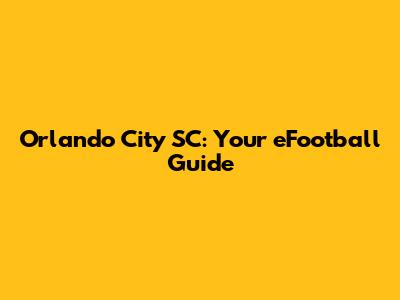 Orlando City SC: Your eFootball Guide