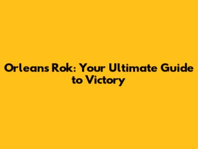 Orleans Rok: Your Ultimate Guide to Victory