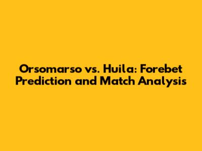 Orsomarso vs. Huila: Forebet Prediction and Match Analysis