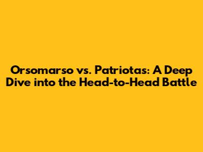 Orsomarso vs. Patriotas: A Deep Dive into the Head-to-Head Battle