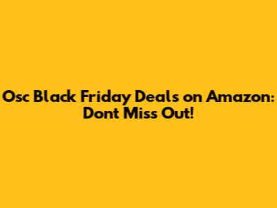 Osc Black Friday Deals on Amazon: Don't Miss Out!