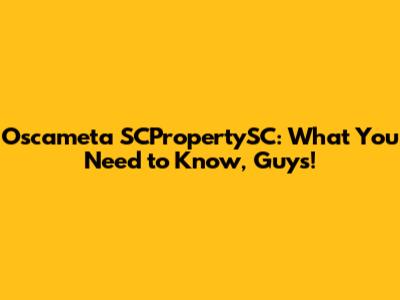 Oscameta SCPropertySC: What You Need to Know, Guys!