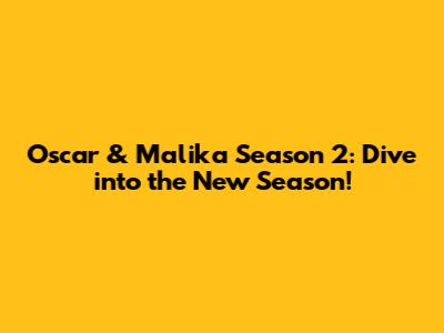 Oscar & Malika Season 2: Dive into the New Season!