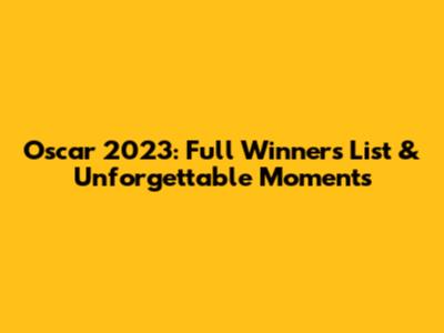 Oscar 2023: Full Winners List & Unforgettable Moments