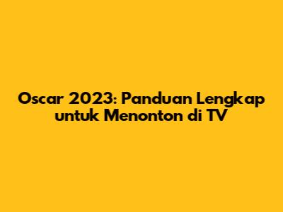 Oscar 2023: Panduan Lengkap untuk Menonton di TV