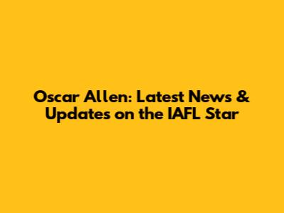 Oscar Allen: Latest News & Updates on the IAFL Star