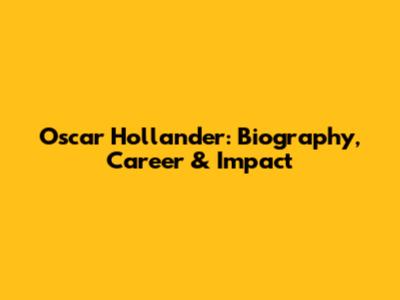 Oscar Hollander: Biography, Career & Impact