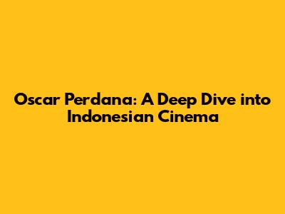 Oscar Perdana: A Deep Dive into Indonesian Cinema