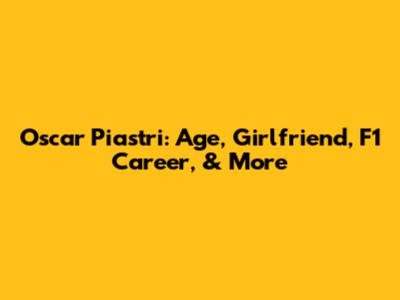 Oscar Piastri: Age, Girlfriend, F1 Career, & More