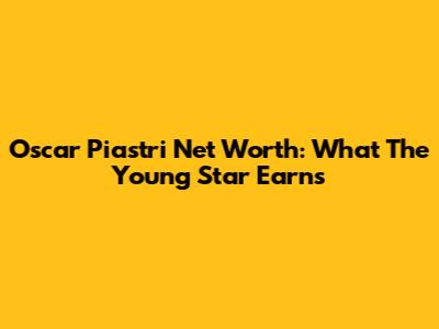 Oscar Piastri Net Worth: What The Young Star Earns