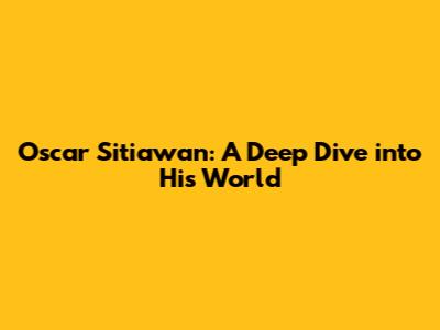 Oscar Sitiawan: A Deep Dive into His World