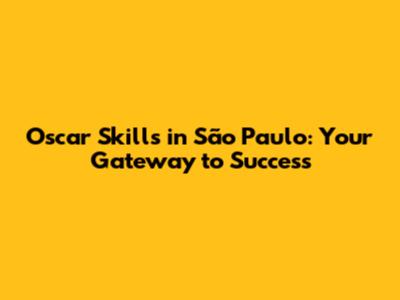 Oscar Skills in São Paulo: Your Gateway to Success