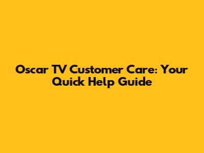 Oscar TV Customer Care: Your Quick Help Guide