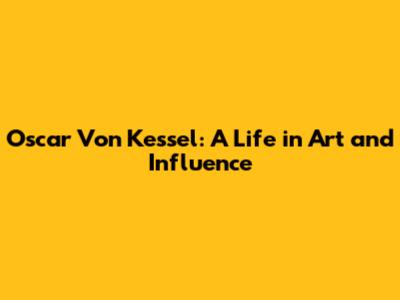 Oscar Von Kessel: A Life in Art and Influence