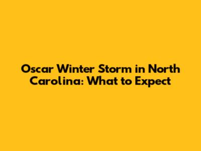 Oscar Winter Storm in North Carolina: What to Expect