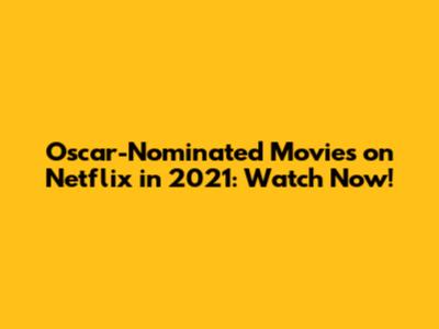 Oscar-Nominated Movies on Netflix in 2021: Watch Now!