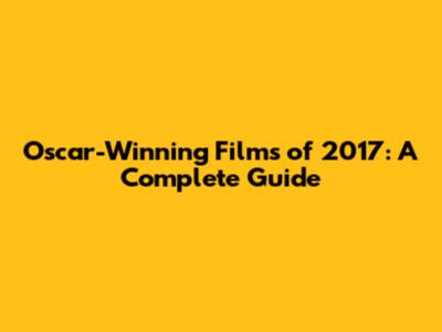 Oscar-Winning Films of 2017: A Complete Guide