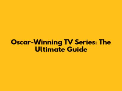 Oscar-Winning TV Series: The Ultimate Guide