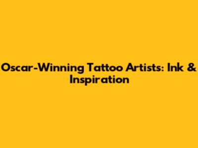 Oscar-Winning Tattoo Artists: Ink & Inspiration