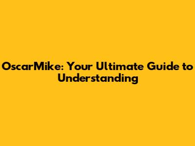 OscarMike: Your Ultimate Guide to Understanding