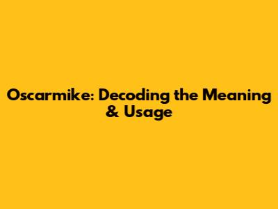 Oscarmike: Decoding the Meaning & Usage