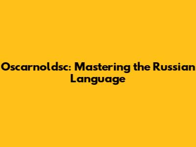 Oscarnoldsc: Mastering the Russian Language
