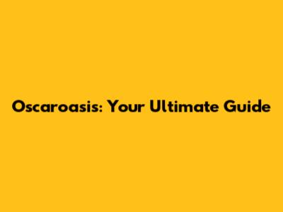 Oscaroasis: Your Ultimate Guide