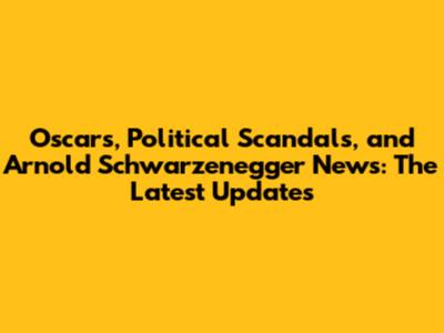 Oscars, Political Scandals, and Arnold Schwarzenegger News: The Latest Updates