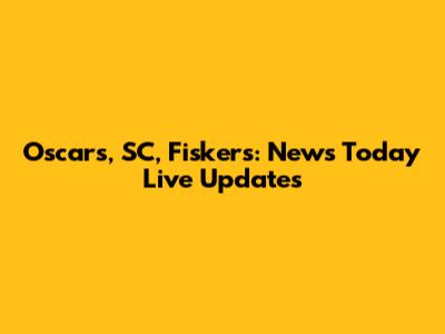Oscars, SC, Fiskers: News Today Live Updates