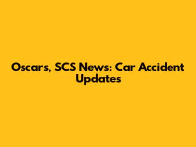 Oscars, SCS News: Car Accident Updates