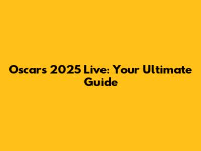 Oscars 2025 Live: Your Ultimate Guide
