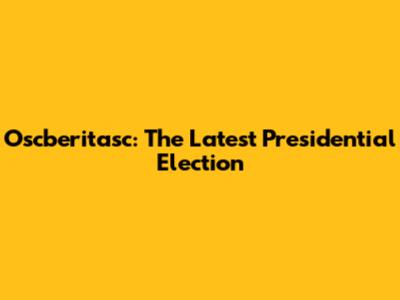 Oscberitasc: The Latest Presidential Election
