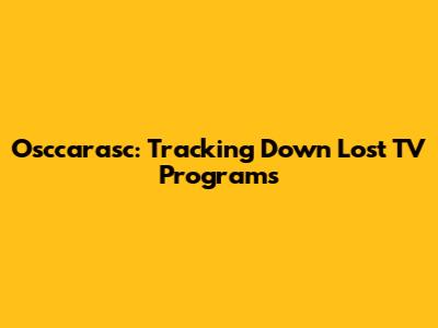 Osccarasc: Tracking Down Lost TV Programs