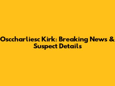 Osccharliesc Kirk: Breaking News & Suspect Details