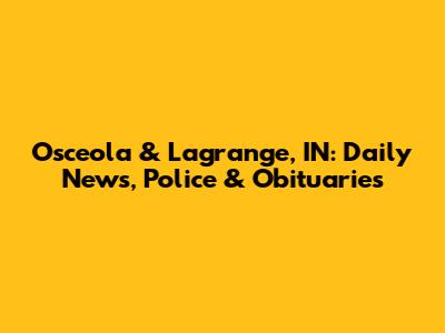 Osceola & Lagrange, IN: Daily News, Police & Obituaries
