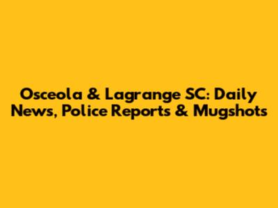 Osceola & Lagrange SC: Daily News, Police Reports & Mugshots