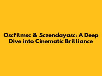 Oscfilmsc & Sczendayasc: A Deep Dive into Cinematic Brilliance
