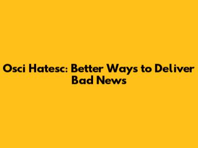 Osci Hatesc: Better Ways to Deliver Bad News
