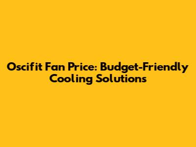 Oscifit Fan Price: Budget-Friendly Cooling Solutions