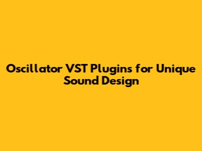 Oscillator VST Plugins for Unique Sound Design